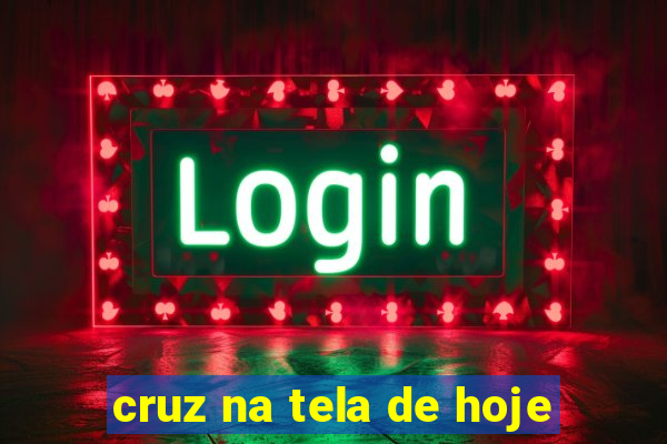 cruz na tela de hoje